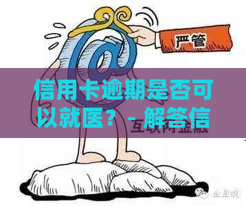 信用卡逾期是否可以就医？- 解答信用卡逾期的相关问题