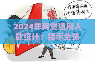 2024年网贷逾期人数统计：揭示全球范围内的借款人违约现象及其影响