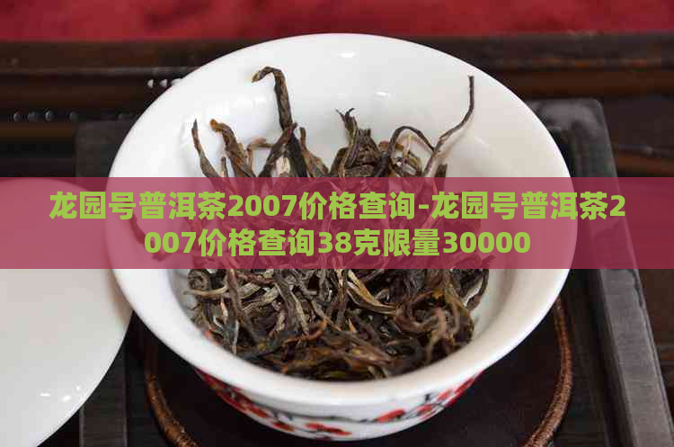 龙园号普洱茶2007价格查询-龙园号普洱茶2007价格查询38克限量30000