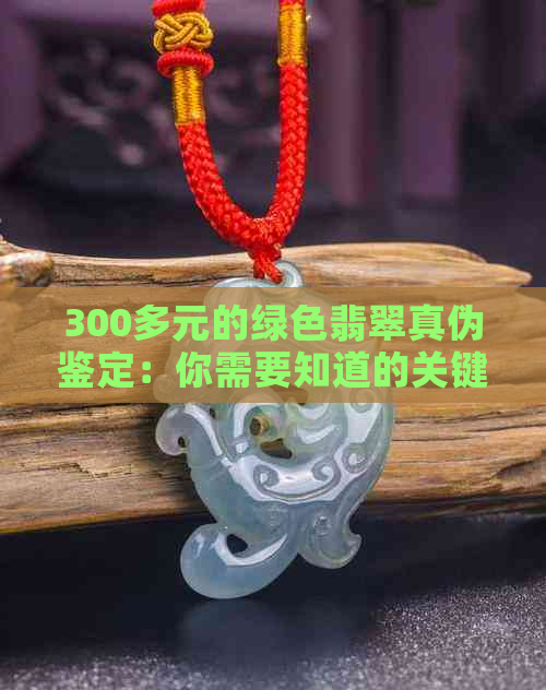 300多元的绿色翡翠真伪鉴定：你需要知道的关键因素