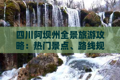 四川阿坝州全景旅游攻略：热门景点、路线规划与实用攻略大全