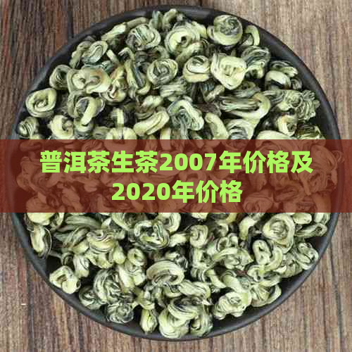 普洱茶生茶2007年价格及2020年价格