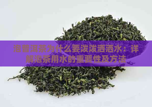 泡普洱茶为什么要泼泼洒洒水：详解泡茶用水的重要性及方法