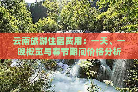 云南旅游住宿费用：一天、一晚概览与春节期间价格分析