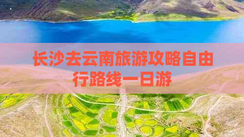 长沙去云南旅游攻略自由行路线一日游