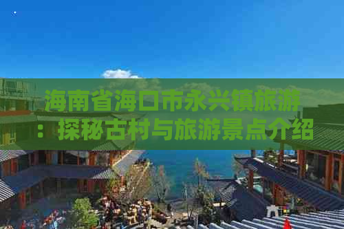 海南省海口市永兴镇旅游：探秘古村与旅游景点介绍