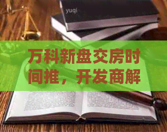 万科新盘交房时间推，开发商解释原因并保证质量