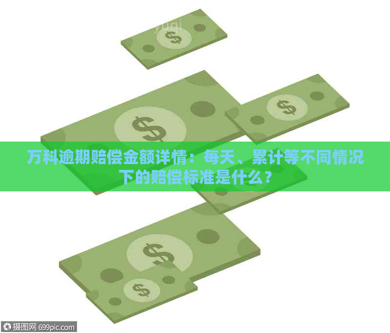 万科逾期赔偿金额详情：每天、累计等不同情况下的赔偿标准是什么？