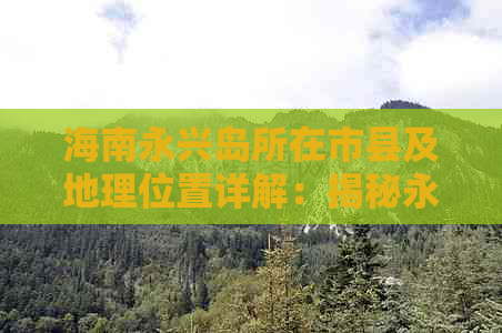 海南永兴岛所在市县及地理位置详解：揭秘永兴岛隶属关系与区域特色