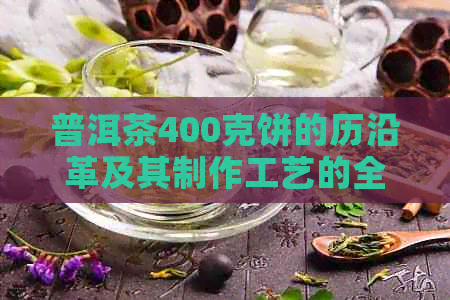 普洱茶400克饼的历沿革及其制作工艺的全面解析