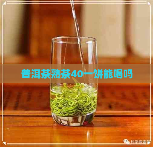 普洱茶熟茶40一饼能喝吗