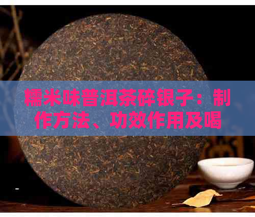 糯米味普洱茶碎银子：制作方法、功效作用及喝法