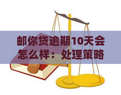 邮你贷逾期10天会怎么样：处理策略和影响分析