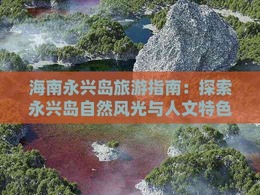 海南永兴岛旅游指南：探索永兴岛自然风光与人文特色