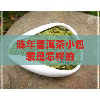 陈年普洱茶小包装是怎样的