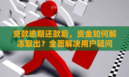 贷款逾期还款后，资金如何解冻取出？全面解决用户疑问