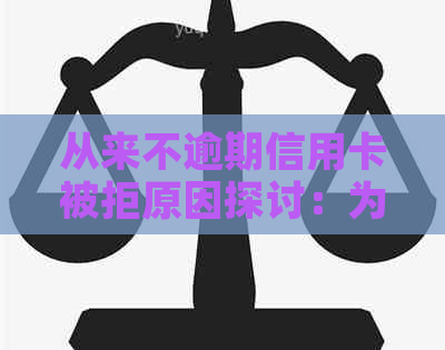 从来不逾期信用卡被拒原因探讨：为何屡遭拒绝？