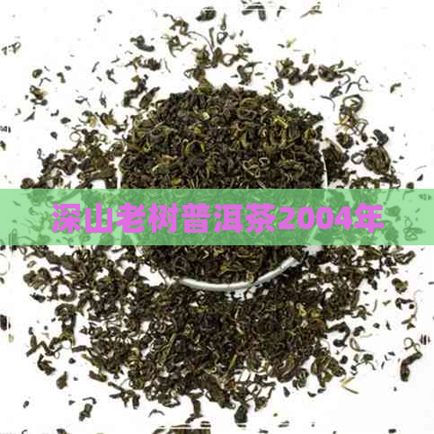 深山老树普洱茶2004年