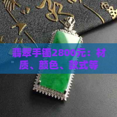 翡翠手镯2800元：材质、颜色、款式等多方面全面解析与选购指南