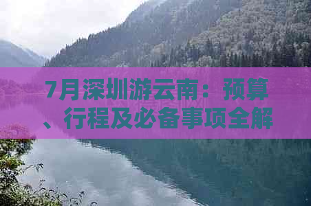 7月深圳游云南：预算、行程及必备事项全解析