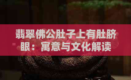 翡翠佛公肚子上有肚脐眼：寓意与文化解读