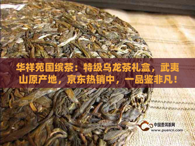 华祥苑国缤茶：特级乌龙茶礼盒，武夷山原产地，京东热销中，一品鉴非凡！