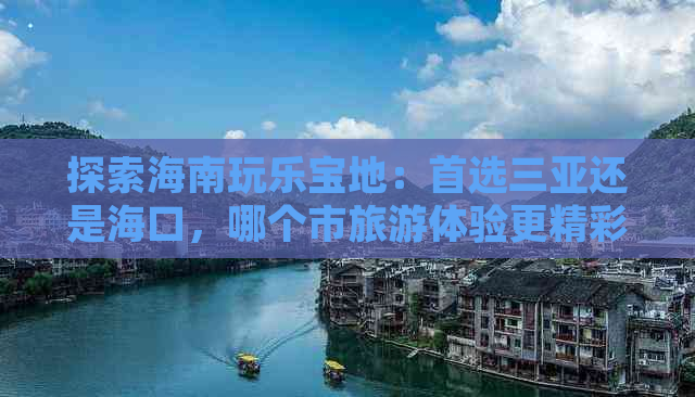 探索海南玩乐宝地：首选三亚还是海口，哪个市旅游体验更精彩？