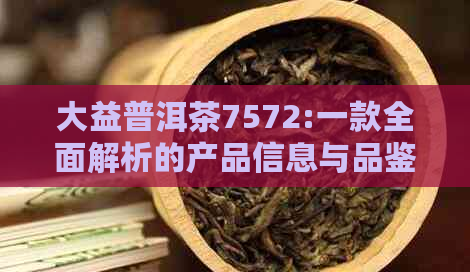 大益普洱茶7572:一款全面解析的产品信息与品鉴指南