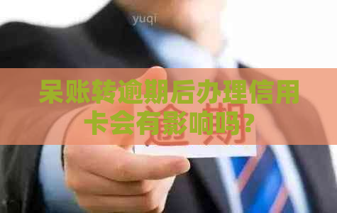 呆账转逾期后办理信用卡会有影响吗？