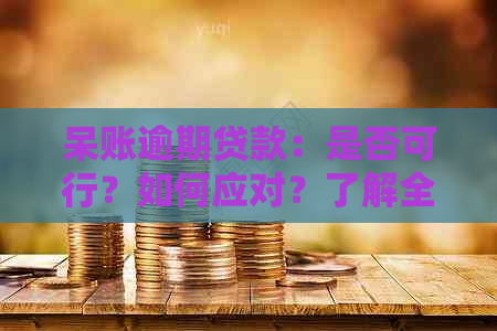 呆账逾期贷款：是否可行？如何应对？了解全面解决方案和建议