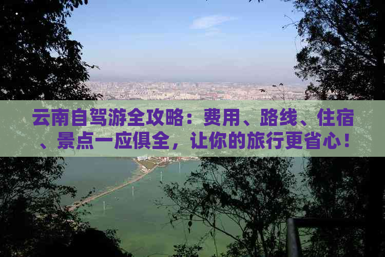 云南自驾游全攻略：费用、路线、住宿、景点一应俱全，让你的旅行更省心！