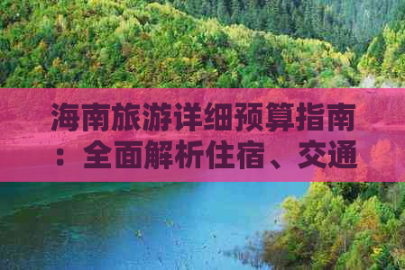 海南旅游详细预算指南：全面解析住宿、交通、餐饮等费用