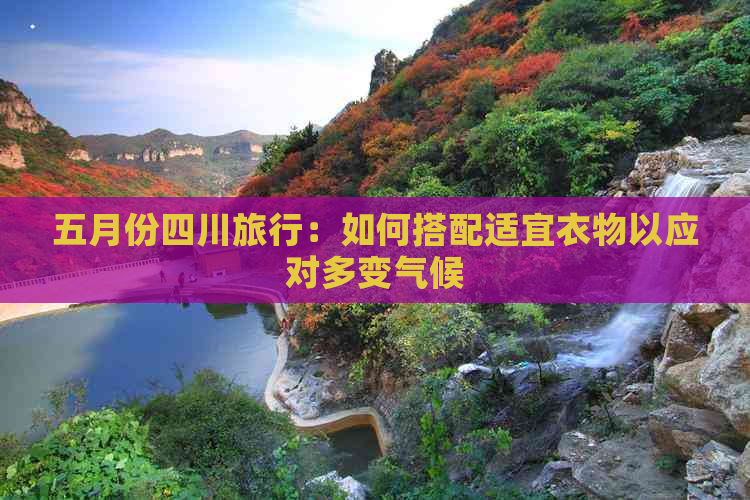 五月份四川旅行：如何搭配适宜衣物以应对多变气候