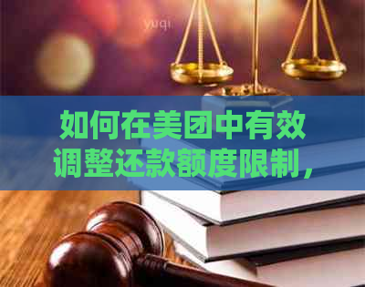 如何在美团中有效调整还款额度限制，以满足用户需求并避免不必要的困扰