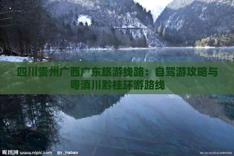 四川贵州广西广东旅游线路：自驾游攻略与粤滇川黔桂环游路线