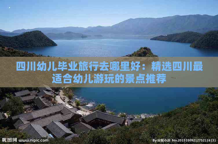 四川幼儿毕业旅行去哪里好：精选四川最适合幼儿游玩的景点推荐