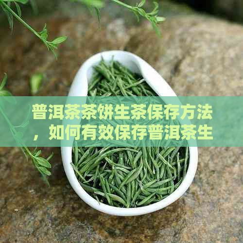 普洱茶茶饼生茶保存方法，如何有效保存普洱茶生茶饼？