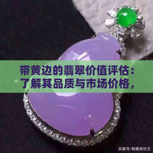 带黄边的翡翠价值评估：了解其品质与市场价格，以及如何鉴别真伪