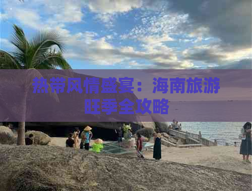 热带风情盛宴：海南旅游旺季全攻略