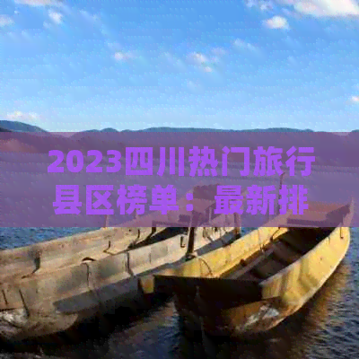 2023四川热门旅行县区榜单：最新排名揭晓