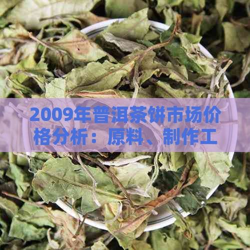 2009年普洱茶饼市场价格分析：原料、制作工艺与收藏价值探讨