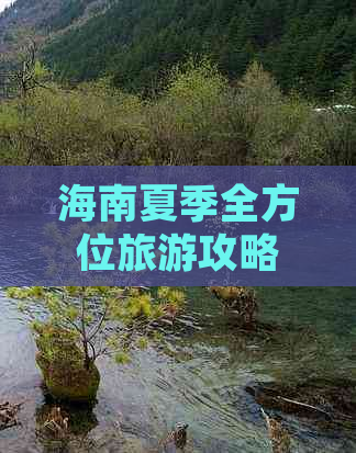 海南夏季全方位旅游攻略：避暑、美食、景点一览，畅享热带海岛风情