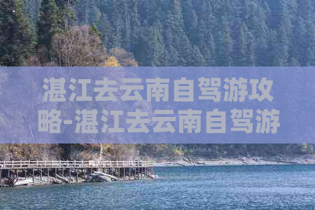 湛江去云南自驾游攻略-湛江去云南自驾游攻略路线