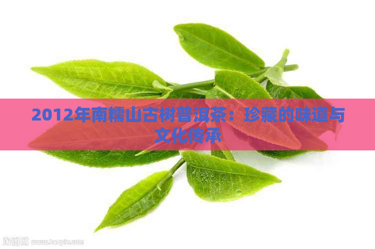 2012年南糯山古树普洱茶：珍藏的味道与文化传承