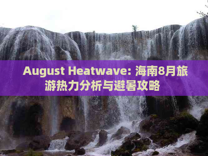  August Heatwave: 海南8月旅游热力分析与避暑攻略 