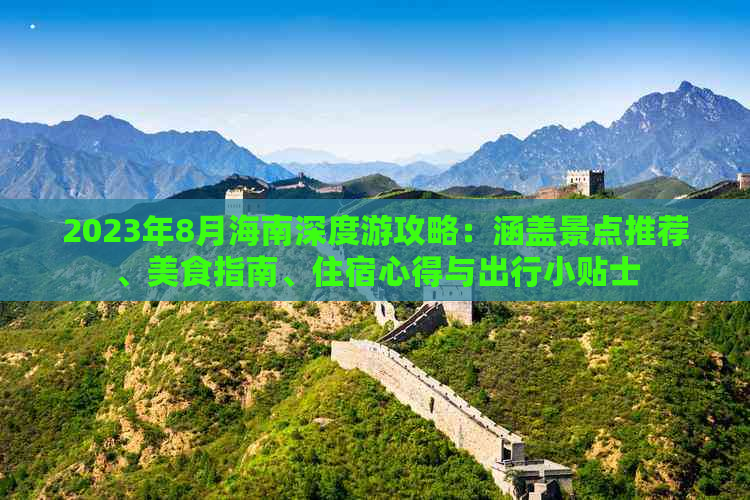 2023年8月海南深度游攻略：涵盖景点推荐、美食指南、住宿心得与出行小贴士