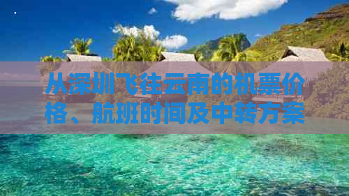 从深圳飞往云南的机票价格、航班时间及中转方案全面解析