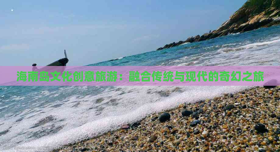 海南岛文化创意旅游：融合传统与现代的奇幻之旅