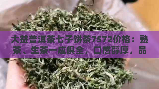 大益普洱茶七子饼茶7572价格：熟茶、生茶一应俱全，口感醇厚，品质上乘。