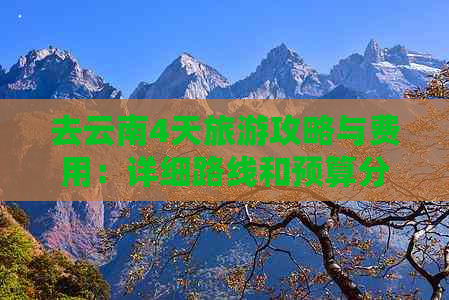 去云南4天旅游攻略与费用：详细路线和预算分析